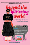 Beyond the Glittering World : An Anthology of Indigenous Feminisms and Futurisms
