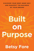Built on Purpose : Discover Your Deep Inner Why and Manifest the Business of Your Dreams