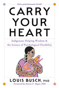 Carry Your Heart : Indigenous Helping Wisdom and the Science of Psychological Flexibility