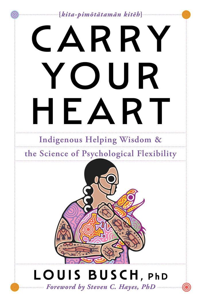 Carry Your Heart : Indigenous Helping Wisdom and the Science of Psychological Flexibility