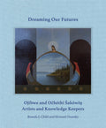 Dreaming Our Futures : Ojibwe and Očhéthi Šakówiŋ Artists and Knowledge Keepers