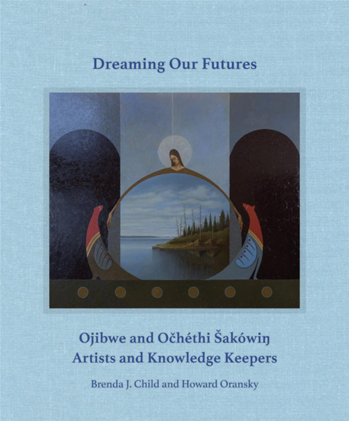 Dreaming Our Futures : Ojibwe and Očhéthi Šakówiŋ Artists and Knowledge Keepers