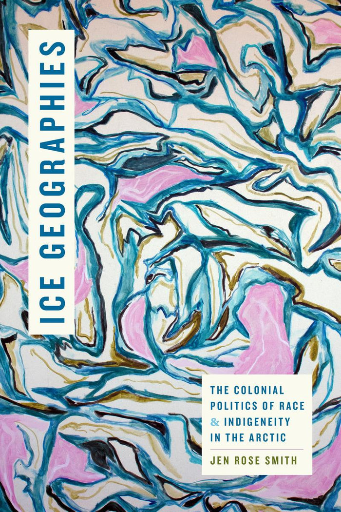 Ice Geographies : The Colonial Politics of Race and Indigeneity in the Arctic