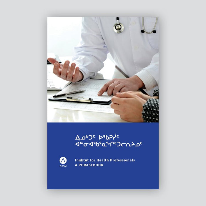 Inuktut for Health Professionals: A Phrasebook ᐃᓄᒃᑐᑦ ᐅᖃᕈᓰᑦ ᐋᓐᓂᐊᖃᕐᓇᖏᑦᑐᓕᕆᔨᓄᑦ