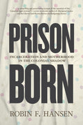 Prison Born : Incarceration and Motherhood in the Colonial Shadow (HC)