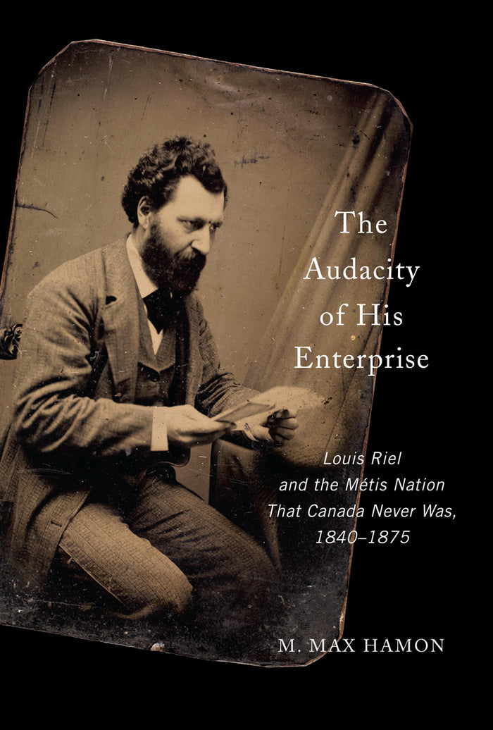 The Audacity of His Enterprise : Louis Riel and the Métis Nation That Canada Never Was, 1840–1875 (PB)